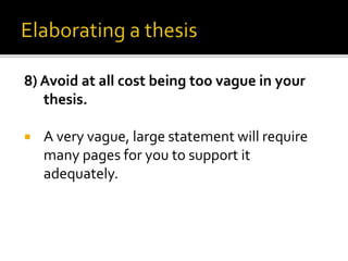 8) Avoid at all cost being too vague in your
thesis.
 A very vague, large statement will require
many pages for you to support it
adequately.
 