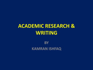 ACADEMIC RESEARCH &
WRITING
BY
KAMRAN ISHFAQ
 