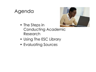 Agenda The Steps in Conducting Academic Research Using The ESC Library Evaluating Sources 
