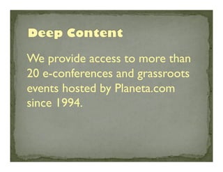 We provide access to more than
20 e-conferences and grassroots
events hosted by Planeta.com
since 1994.	


 
