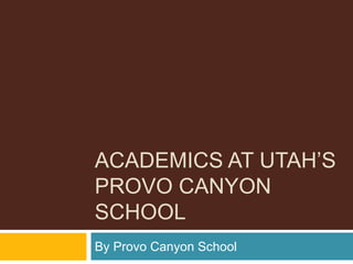 ACADEMICS AT UTAH’S
PROVO CANYON
SCHOOL
By Provo Canyon School
 