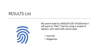 RESULTS List
My search lead to a RESULTS LIST of 618 items! I
will want to “filter” that list using a couple of
options. Let’s start with source type:
• Journals
• Magazines
 