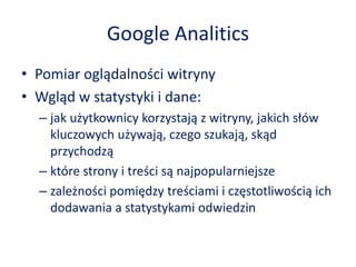 Google Analitics
• Pomiar oglądalności witryny
• Wgląd w statystyki i dane:
– jak użytkownicy korzystają z witryny, jakich...