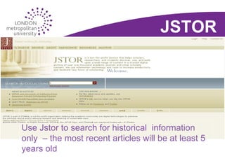Databases: Jstor Use Jstor to search for historical  information only  – the most recent articles will be at least 5 years old JSTOR 