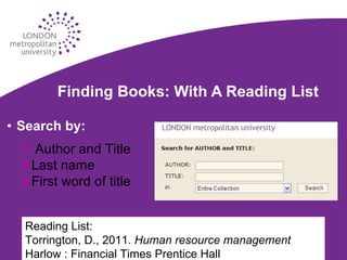 Finding Books: With A Reading List Search by: Author and Title Last name First word of title Reading List: Torrington, D., 2011.  Human resource management  Harlow : Financial Times Prentice Hall 