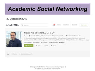 Academic Social Networking
Strategies to Enhance Research Visibility, Impact &
Citations ©2015 Nader Ale Ebrahim
29 December 2015
 