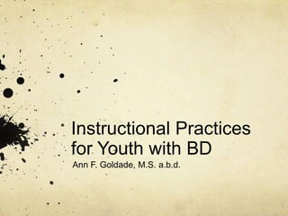 Instructional Practices for Youth with BD Ann F. Goldade, M.S. a.b.d. 
