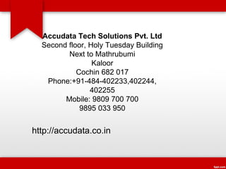 Accudata Tech Solutions Pvt. Ltd
  Second floor, Holy Tuesday Building
         Next to Mathrubumi
                 Kaloor
            Cochin 682 017
   Phone:+91-484-402233,402244,
                402255
        Mobile: 9809 700 700
             9895 033 950


http://accudata.co.in
 