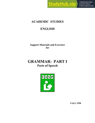 ACADEMIC STUDIES
ENGLISH
Support Materials and Exercises
for
GRAMMAR: PART I
Parts of Speech
FALL 1998
 