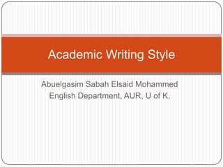 Academic Writing Style

Abuelgasim Sabah Elsaid Mohammed
  English Department, AUR, U of K.
 
