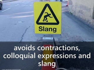 avoids contractions,
colloquial expressions and
slang
cc: jonsson - https://www.flickr.com/photos/81571077@N00
 