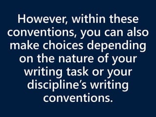However, within these
conventions, you can also
make choices depending
on the nature of your
writing task or your
discipline’s writing
conventions.
 
