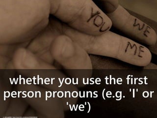 whether you use the first
person pronouns (e.g. 'I' or
'we')
cc: @Doug88888 - https://www.flickr.com/photos/29468339@N02
 