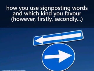 how you use signposting words
and which kind you favour
(however, firstly, secondly...)
cc: Un ragazzo chiamato Bi - https://www.flickr.com/photos/57688343@N00
 