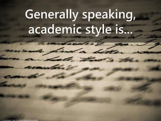 Generally speaking,
academic style is...
cc: Luiza Bissolli - https://www.flickr.com/photos/81600465@N08
 