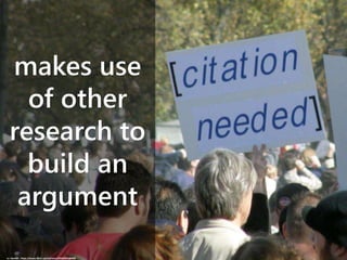 makes use
of other
research to
build an
argument
cc: Dan4th - https://www.flickr.com/photos/43264265@N00
 