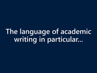 The language of academic
writing in particular...
 