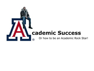 cademic Success
Or how to be an Academic Rock Star!
 