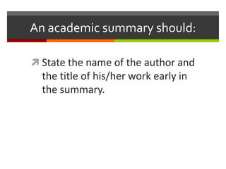 An academic summary should:

 State the name of the author and
  the title of his/her work early in
  the summary.
 