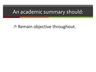 An academic summary should:

 Remain objective throughout.
 