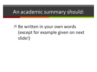 An academic summary should:

 Be written in your own words
  (except for example given on next
  slide!)
 