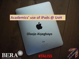 Academics’ use of iPads @ UoH
Olaojo Aiyegbayo
#TALISS
 