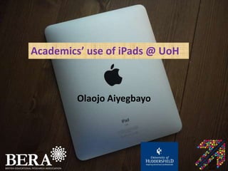 Academics’ use of iPads @ UoH
Olaojo Aiyegbayo
 