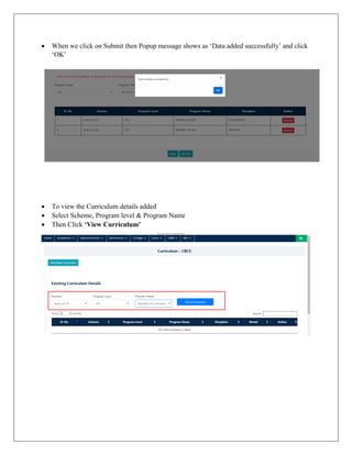  When we click on Submit then Popup message shows as ‘Data added successfully’ and click
‘OK’
 To view the Curriculum details added
 Select Scheme, Program level & Program Name
 Then Click ‘View Curriculum’
 