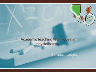 Academic teaching techniques in 
physiotherapy 
-Hemaxi kosada 
 