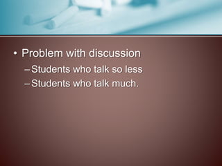 • Problem with discussion 
– Students who talk so less 
– Students who talk much. 
 