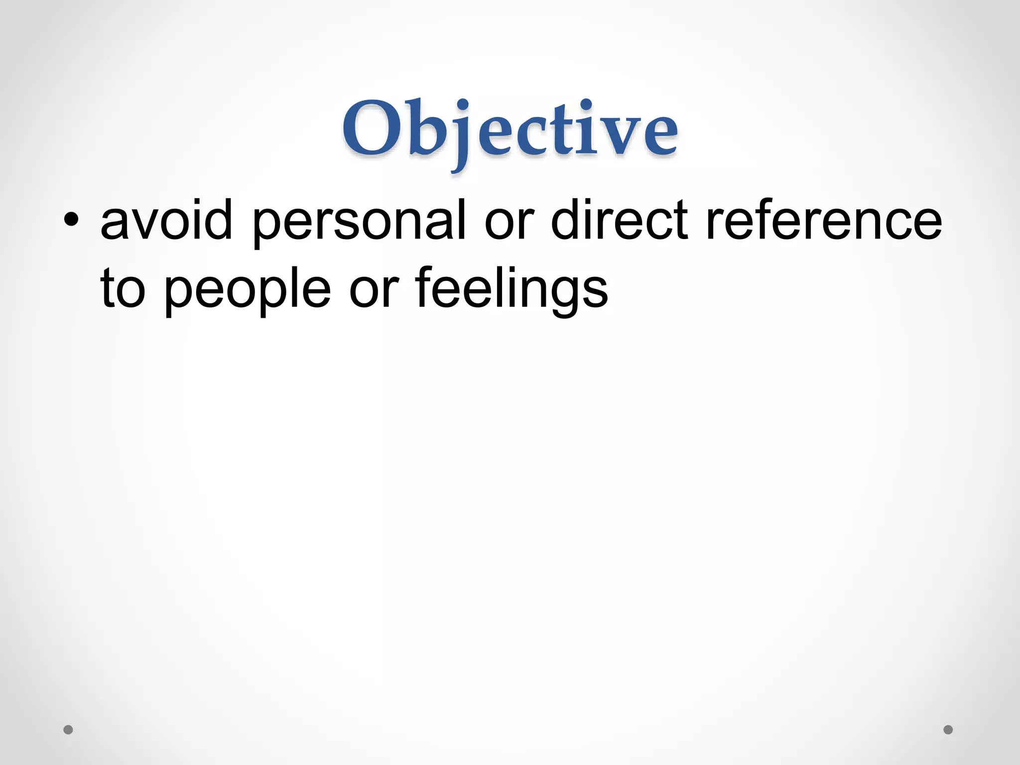 Objective
• avoid personal or direct reference
to people or feelings
 