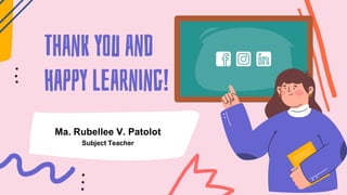 CRÉDITOS: Esta plantilla de presentación fue
creada por Slidesgo, que incluye iconos de
Flaticon, infografías e imágenes de Freepik
Thank you and
Happy learning!
Ma. Rubellee V. Patolot
Subject Teacher
 