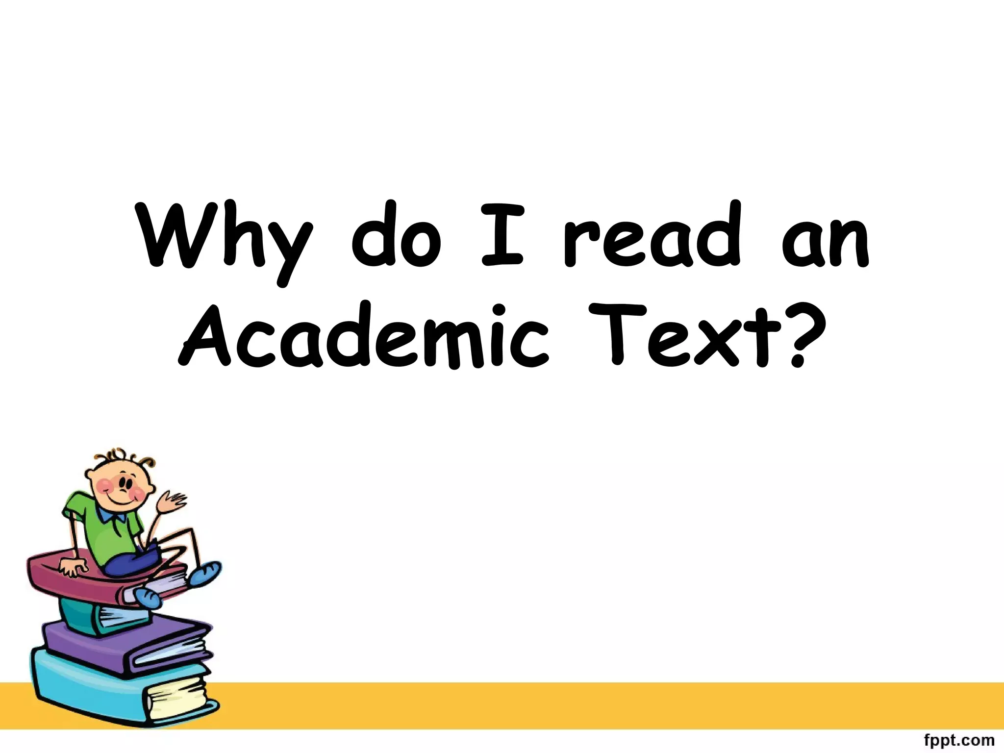Why do I read an
Academic Text?
 