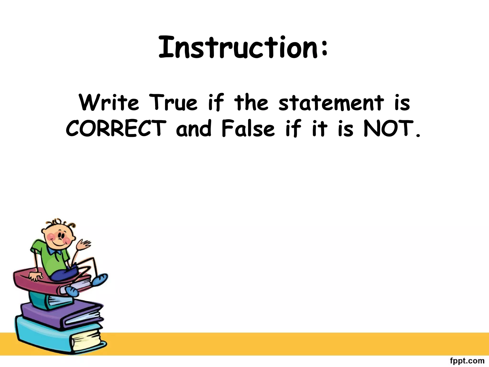 Instruction:
Write True if the statement is
CORRECT and False if it is NOT.
 