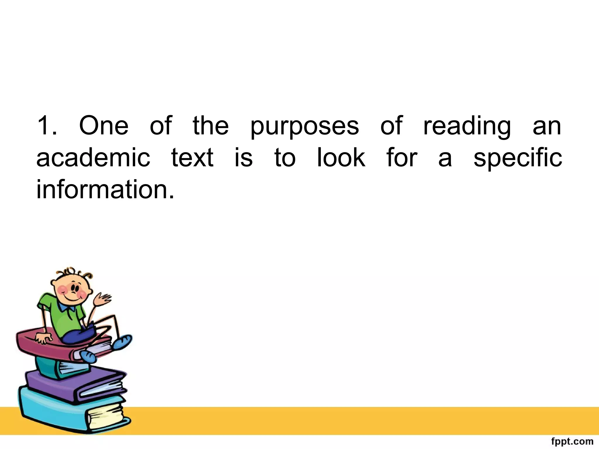 1. One of the purposes of reading an
academic text is to look for a specific
information.
 