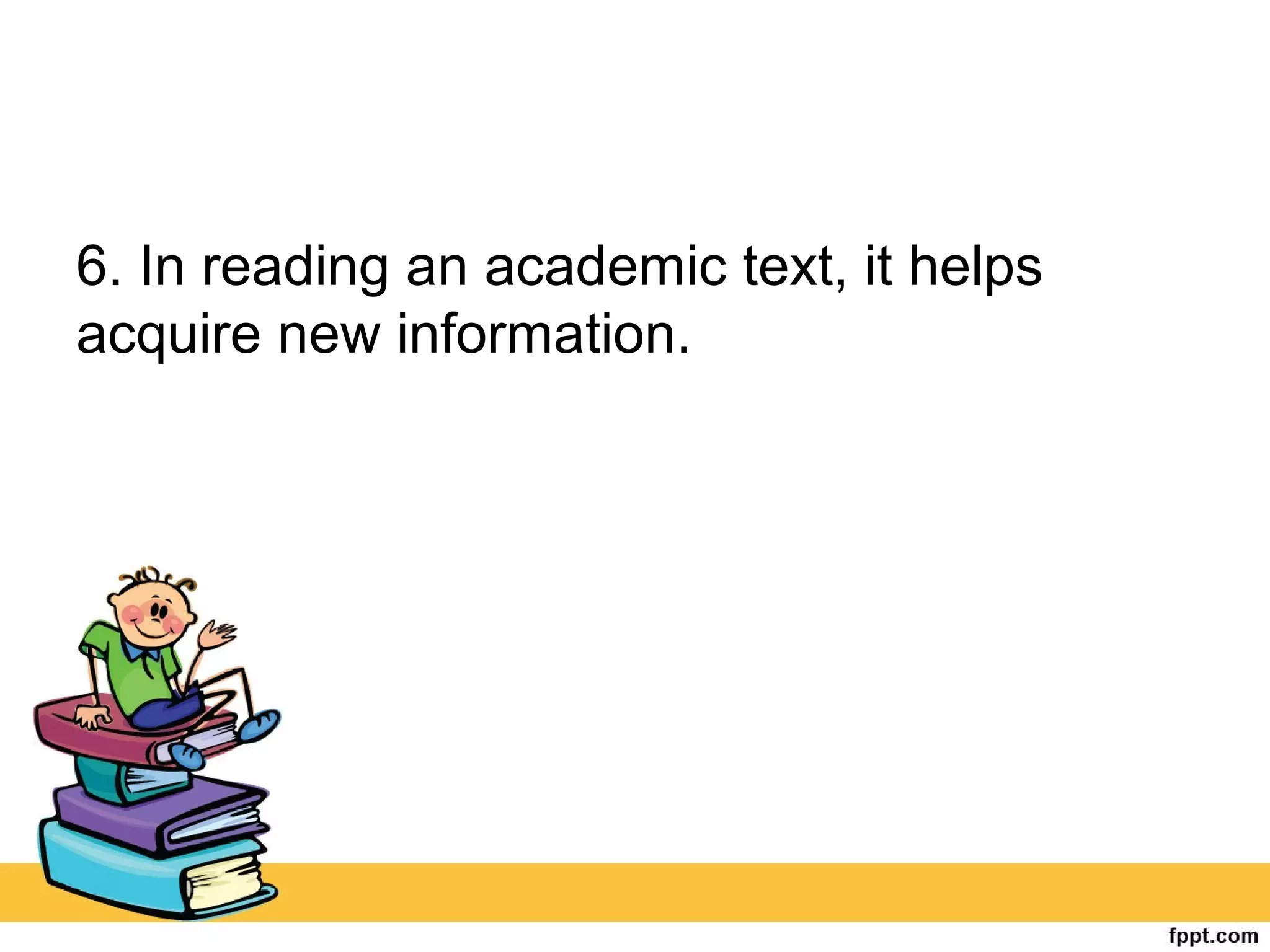 6. In reading an academic text, it helps
acquire new information.
 