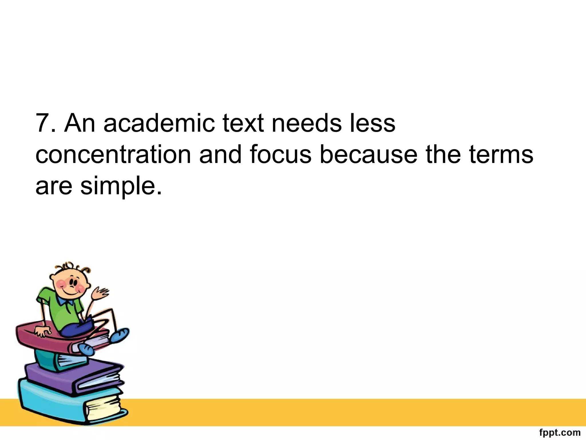7. An academic text needs less
concentration and focus because the terms
are simple.
 