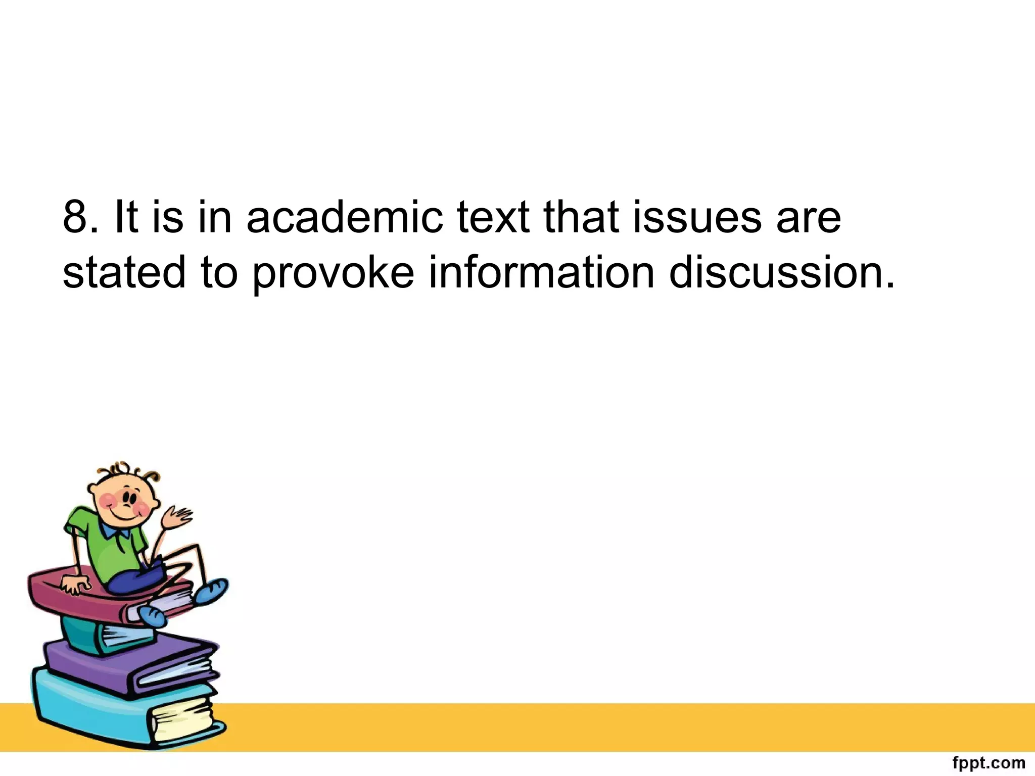 8. It is in academic text that issues are
stated to provoke information discussion.
 