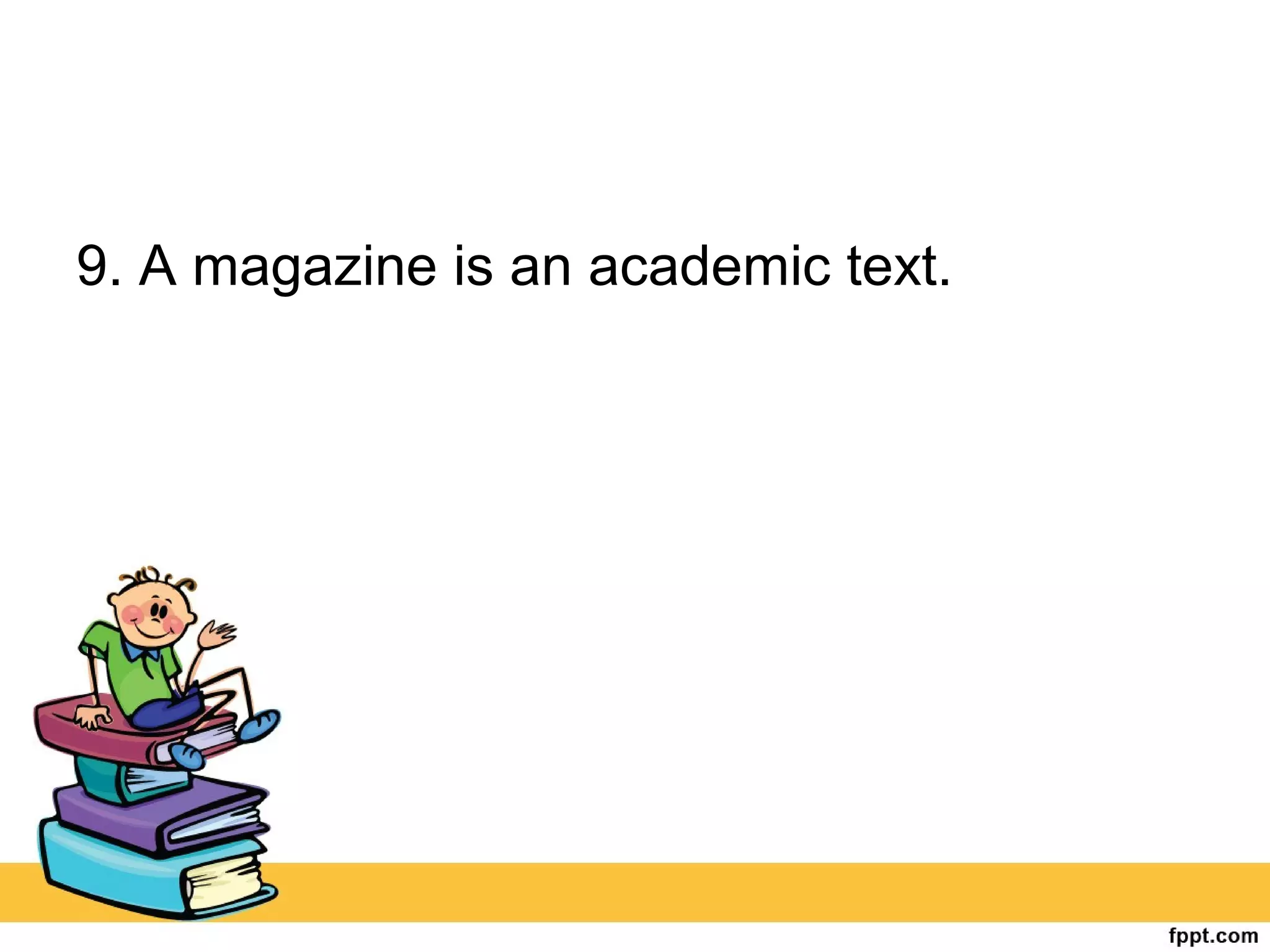 9. A magazine is an academic text.
 