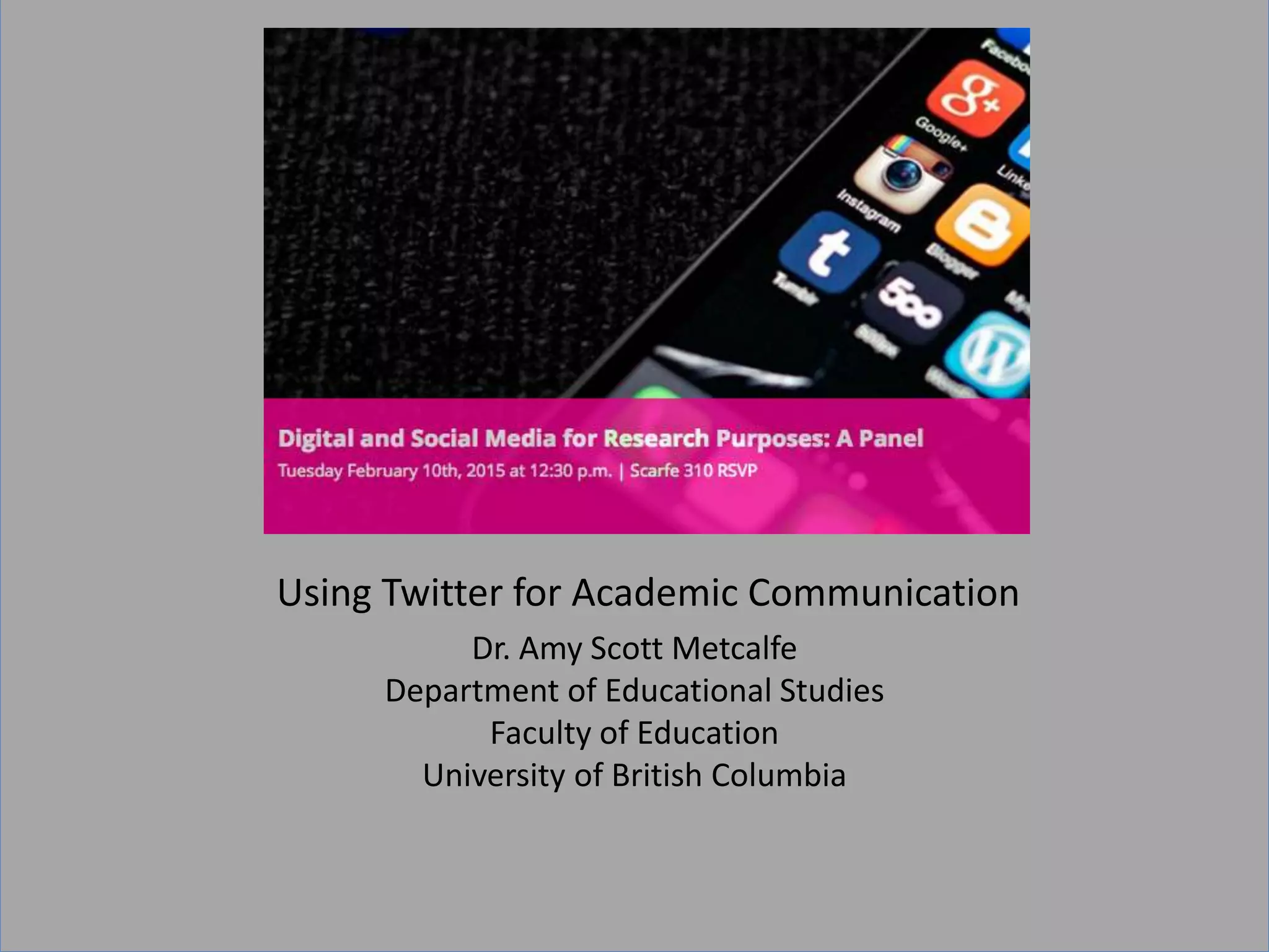 Dr. Amy Scott Metcalfe
Department of Educational Studies
Faculty of Education
University of British Columbia
Using Twitter for Academic Communication
 