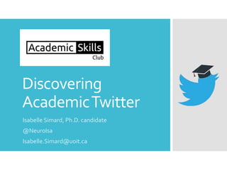 Discovering
AcademicTwitter
Isabelle Simard, Ph.D. candidate
@NeuroIsa
Isabelle.Simard@uoit.ca
 