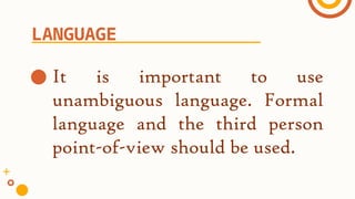 ● It is important to use
unambiguous language. Formal
language and the third person
point-of-view should be used.
LANGUAGE
 