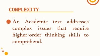● An Academic text addresses
complex issues that require
higher-order thinking skills to
comprehend.
COMPLEXITY
 