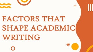 FACTORS THAT
SHAPE ACADEMIC
WRITING
 