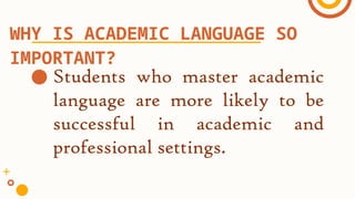 ● Students who master academic
language are more likely to be
successful in academic and
professional settings.
WHY IS ACADEMIC LANGUAGE SO
IMPORTANT?
 
