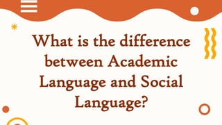 What is the difference
between Academic
Language and Social
Language?
 