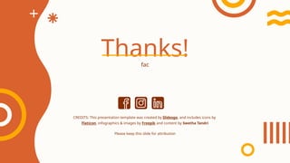 CREDITS: This presentation template was created by Slidesgo, and includes icons by
Flaticon, infographics & images by Freepik and content by Swetha Tandri
Thanks!
fac
Please keep this slide for attribution
 