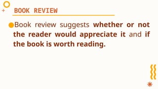 ●Book review suggests whether or not
the reader would appreciate it and if
the book is worth reading.
BOOK REVIEW
 