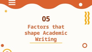 05
Factors that
shape Academic
Writing
 