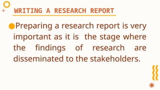 ●Preparing a research report is very
important as it is the stage where
the findings of research are
disseminated to the stakeholders.
WRITING A RESEARCH REPORT
 